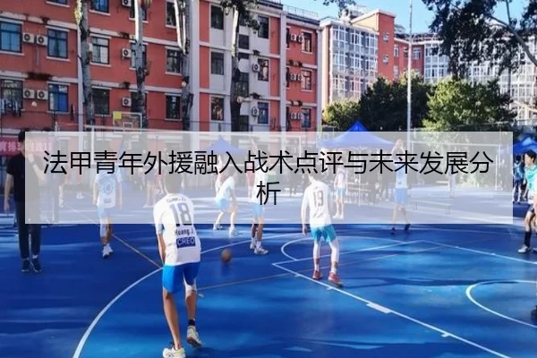 法甲青年外援融入战术点评与未来发展分析