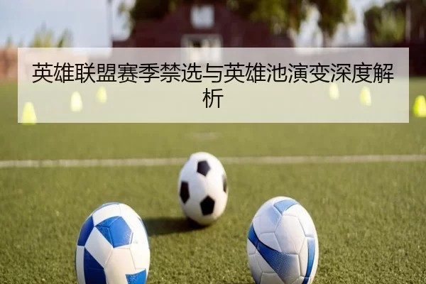 英雄联盟赛季禁选与英雄池演变深度解析 | Kaiyun Sports