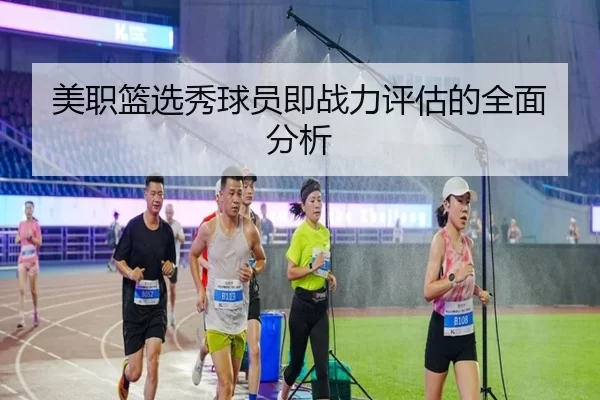 美职篮选秀球员即战力评估的全面分析 - Kaiyun Sports