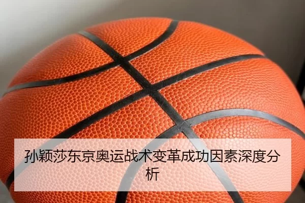 孙颖莎东京奥运战术变革成功因素深度分析 - Kaiyun Sports